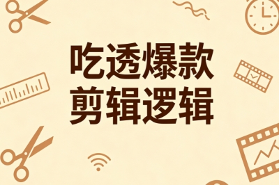 吃透爆款剪辑逻辑