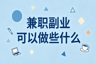 兼职副业可以做些什么?5个副业分享,碎片化时间快速变现
