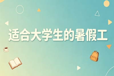 零经验可上手!适合大学生的暑假工,线上线下靠谱兼职汇总