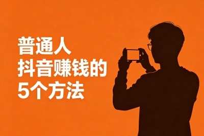 普通人抖音赚钱方法有哪些?不用粉丝的5种变现路子,新手也能月入1500+
