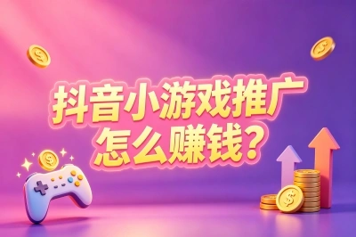 0粉也能日入300+!抖音小游戏推广怎么赚钱?2026保姆级实操技巧分享