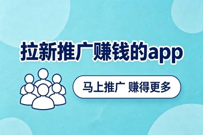 拉新推广赚钱的app有哪些?0基础小白靠这些良心平台,单日狂赚300+