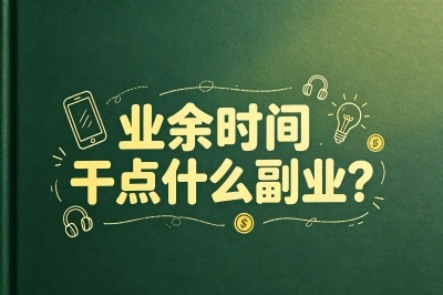 业余时间干点什么副业?下班后做这些兼职,每月都可以多赚3000+