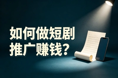 如何做短剧推广赚钱?看了这篇保姆级教程,你也能月入过万