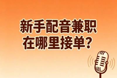 轻松日结200+!新手配音兼职在哪里接单?3个在家就能做的靠谱渠道