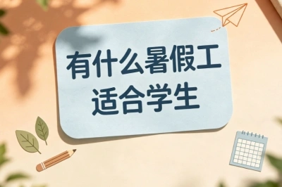 暑期必看!有什么暑假工适合学生?5个轻松兼职方向推荐