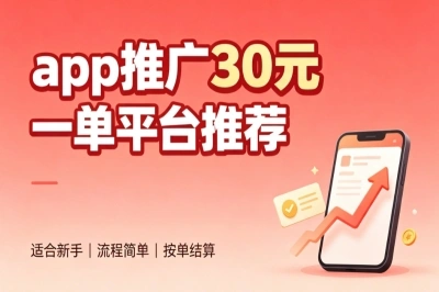app推广30元一单平台推荐,零门槛新手躺赚副业渠道,建议试试