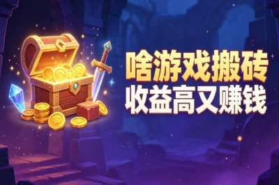 2026必看!啥游戏搬砖收益高又赚钱?推荐5个靠谱游戏