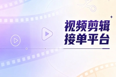 副业首选!视频剪辑接单平台推荐,新手也能快速上手