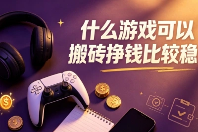 2026必看!什么游戏可以搬砖挣钱比较稳?推荐5个靠谱游戏