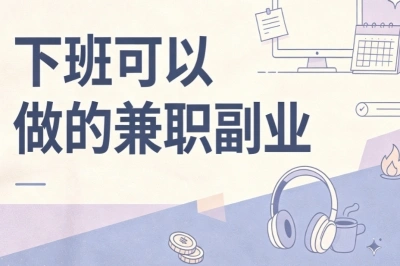 下班可以做的兼职副业分享!适合打工人,晚间时间增加收入