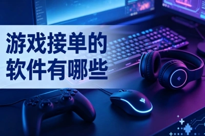 2026盘点!游戏接单的软件有哪些?靠谱接单平台汇总