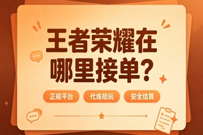 王者荣耀在哪里接单?对比5大主流平台,哪个适合你一看就懂