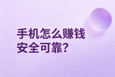 手机怎么赚钱安全可靠?揭秘5个低门槛路子,小白也能月入3000+