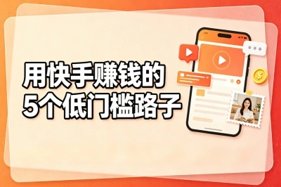 用快手赚钱的5个低门槛路子,月增收5000元,适合宝妈的副业真香