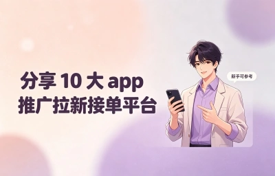 轻松搞钱!分享10大app推广拉新接单平台,地推网推都能用