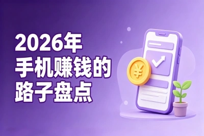 2026年手机赚钱的路子盘点,碎片时间做一做,每天零花钱轻松到手