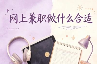 网上兼职做什么合适?碎片时间就能做,低门槛线上副业推荐
