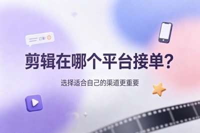 剪辑在哪个平台接单?从零基础到月入过万,这5个渠道性价比最高