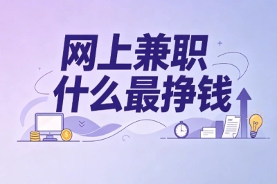 网上兼职什么最挣钱?靠谱副业盘点,新手零门槛可上手