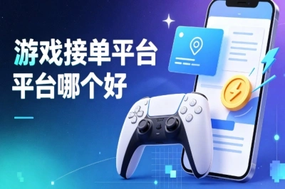 游戏接单平台哪个好?主流平台盘点,适合小白的推荐