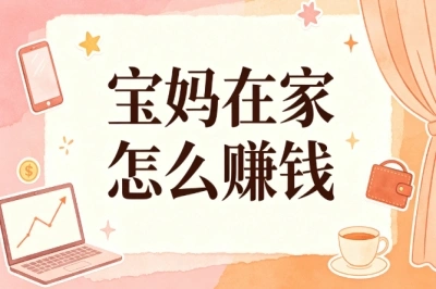 宝妈在家怎么赚钱?不用出门上班,分享5个靠谱居家副业方向