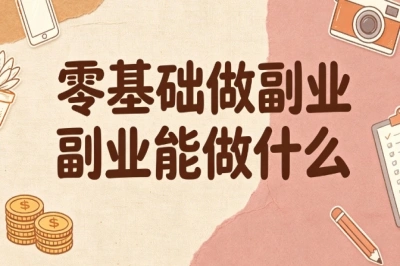 零基础做副业能做什么?上班族宝妈参考,分享靠谱副业方向