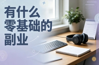 有什么零基础的副业?适合宝妈碎片时间操作,空闲时间增收