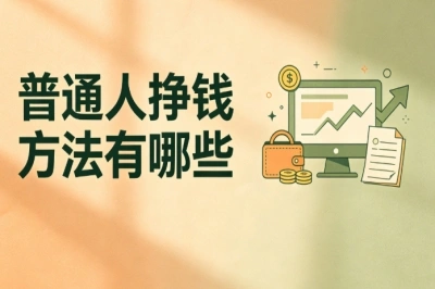 普通人挣钱方法有哪些?零门槛副业盘点,适合上班族与小白参考