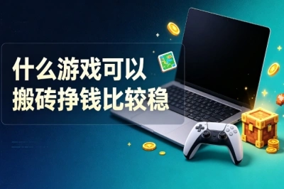 新手必看!什么游戏可以搬砖挣钱比较稳?盘点5款靠谱游戏
