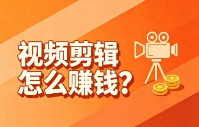 视频剪辑怎么赚钱?5个变现路子+接单平台全分享,副业刚需必看