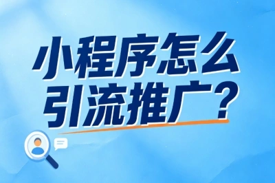 小程序怎么引流推广?这些免费方法建议用上,不用烧钱也能持续获客