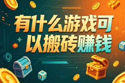 有什么游戏可以搬砖赚钱?靠谱游戏推荐,新手也能上手