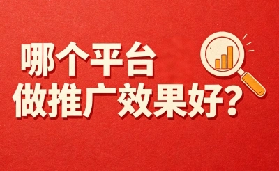 哪个平台做推广效果好?实测5大热门渠道,低成本获客翻倍
