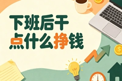 利用晚间碎片时间!下班后干点什么挣钱?靠谱副业推荐