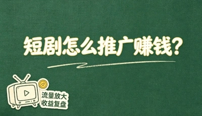 短剧怎么推广赚钱?5个懒人躺赚技巧,宝妈在家用手机就能稳定进账