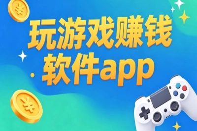 2026必看!玩游戏赚钱软件app有哪些?盘点5个靠谱软件
