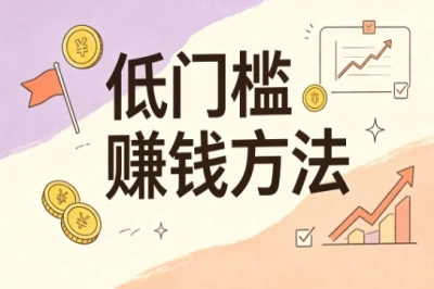 低门槛赚钱方法!适合普通人副业,利用碎片时间增收