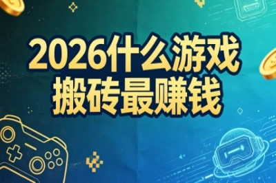 赚钱必看!2026什么游戏搬砖最赚钱?盘点变现靠谱网游