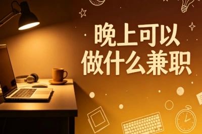 晚上可以做什么兼职?上班族下班后增收,靠谱项目整理