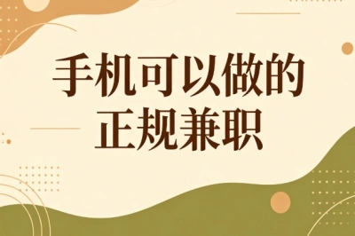 手机可以做的正规兼职推荐!利用碎片时间,普通人可上手