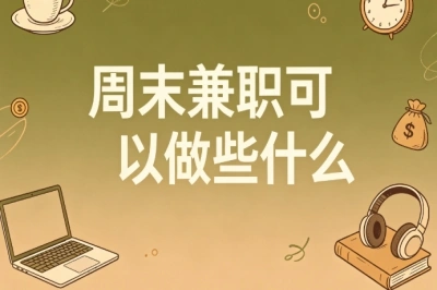 周末兼职可以做些什么?适合上班族,低门槛靠谱增收项目