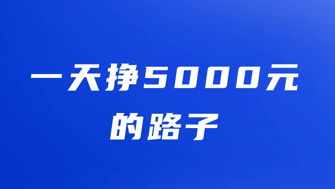 3条一天挣5000元的路子,适合普通人,亲测靠谱!
