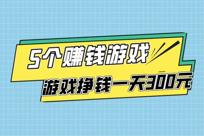 游戏挣钱一天300元是真的吗？这5个赚钱游戏，普通人也能做到！