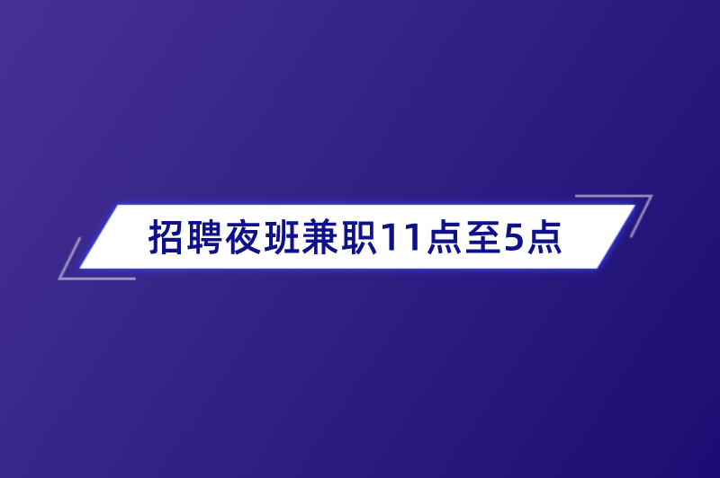 招聘夜班兼职11点至5点的工作，有哪些？