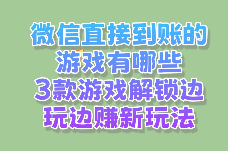 想要边玩游戏边赚？3款微信直到账游戏解锁日赚 10 元新玩法