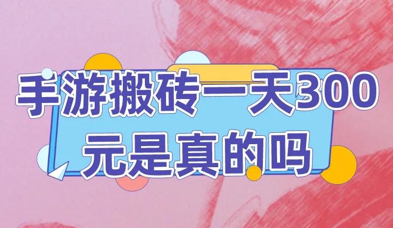手游搬砖一天300元是真的吗？有哪些能搬砖赚钱的手游？