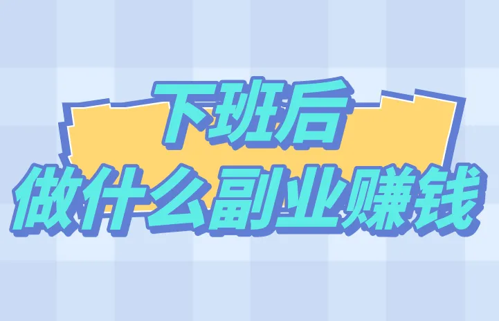 下班后做什么副业赚钱？盘点5个热门的副业赚钱项目