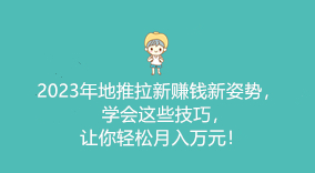 2023年地推拉新赚钱新姿势，学会这些技巧，让你轻松月入万元！