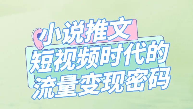 小说推文：短视频时代的流量变现密码
